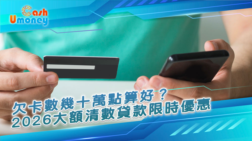 欠卡數幾十萬點算好？2026大額清數貸款限時優惠｜一筆清數，慳息救TU無難度！｜Umoney Cash